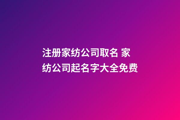 注册家纺公司取名 家纺公司起名字大全免费-第1张-公司起名-玄机派